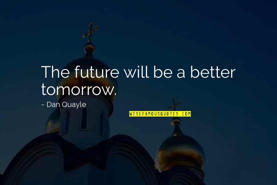 Future Will Be Better Quotes By Dan Quayle: The future will be a better tomorrow.