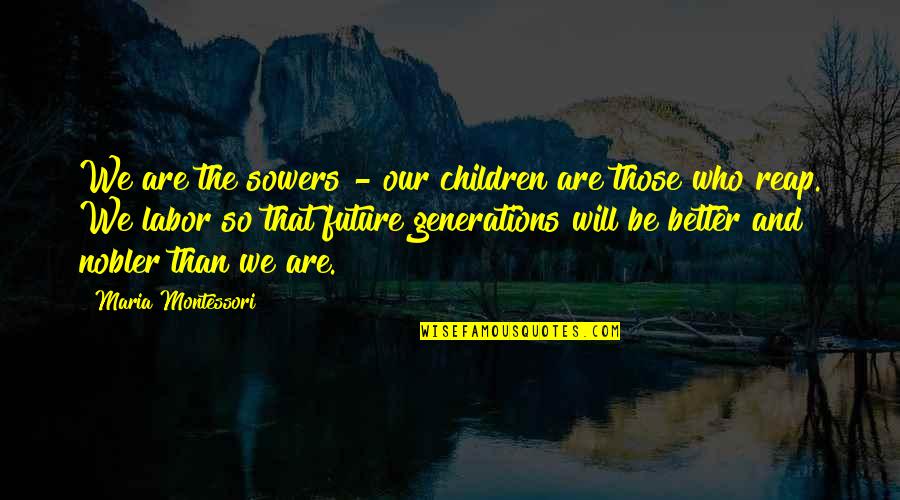 Future Will Be Better Quotes By Maria Montessori: We are the sowers - our children are