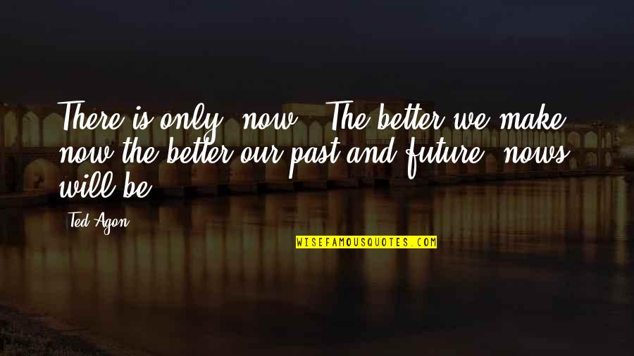 Future Will Be Better Quotes By Ted Agon: There is only "now". The better we make