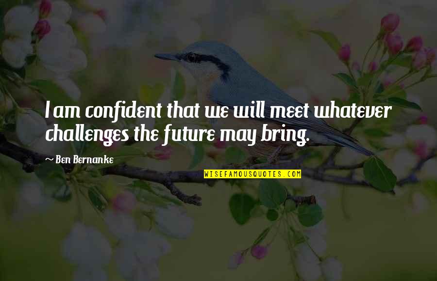 Future Will Bring Quotes By Ben Bernanke: I am confident that we will meet whatever