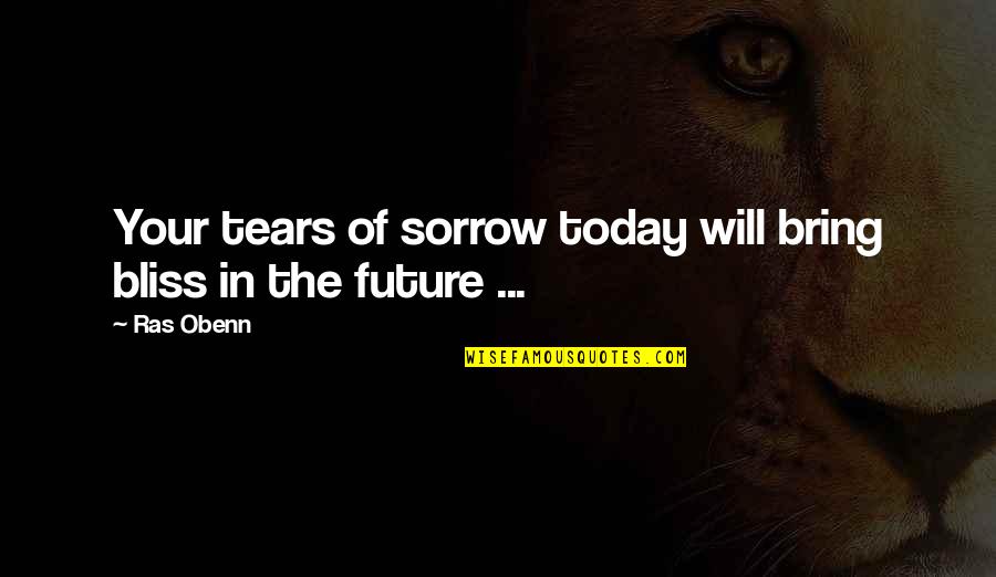 Future Will Bring Quotes By Ras Obenn: Your tears of sorrow today will bring bliss