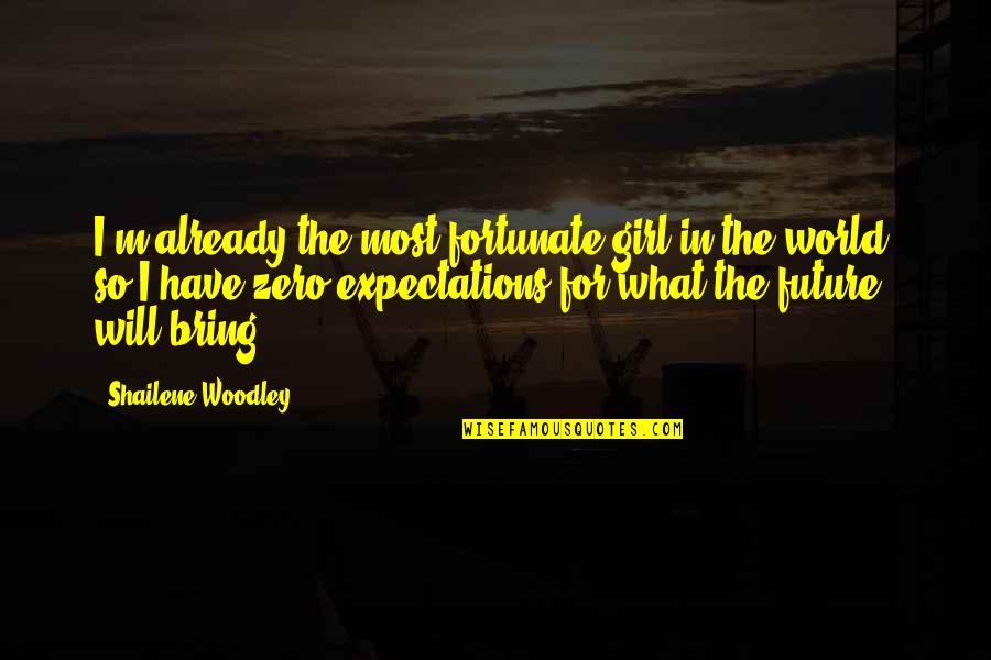 Future Will Bring Quotes By Shailene Woodley: I'm already the most fortunate girl in the Future Will Bring Quotes By Shailene Woodley: I'm already the most fortunate girl in the