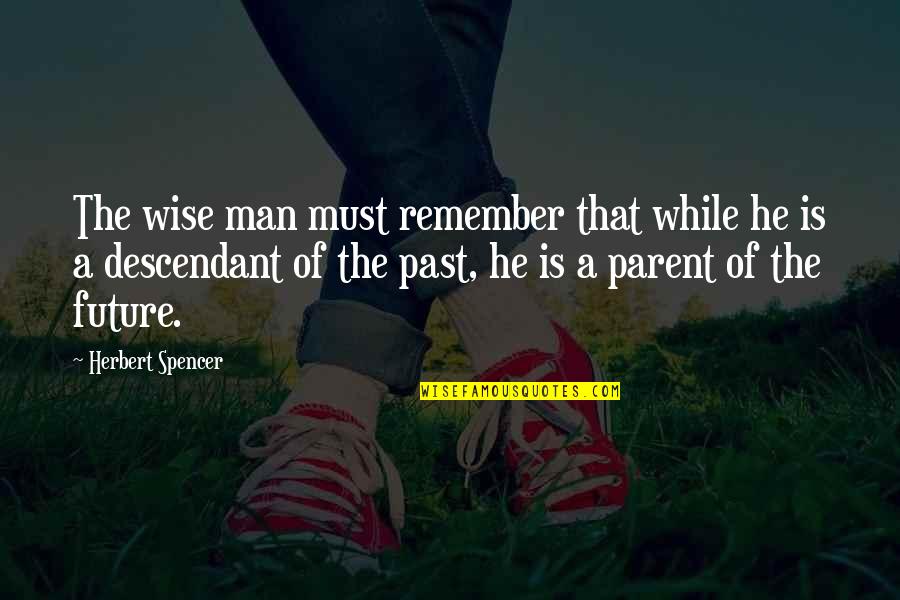 Future Wise Quotes By Herbert Spencer: The wise man must remember that while he