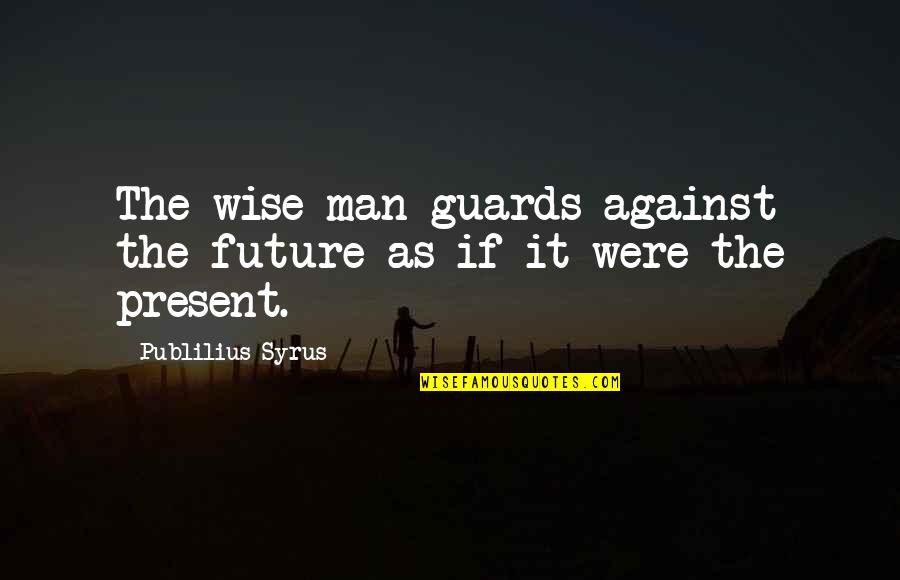 Future Wise Quotes By Publilius Syrus: The wise man guards against the future as