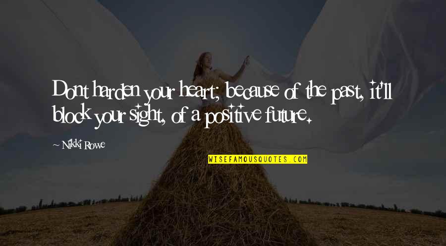 Future With You Love Quotes By Nikki Rowe: Dont harden your heart; because of the past,