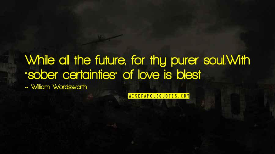 Future With You Love Quotes By William Wordsworth: While all the future, for thy purer soul,With