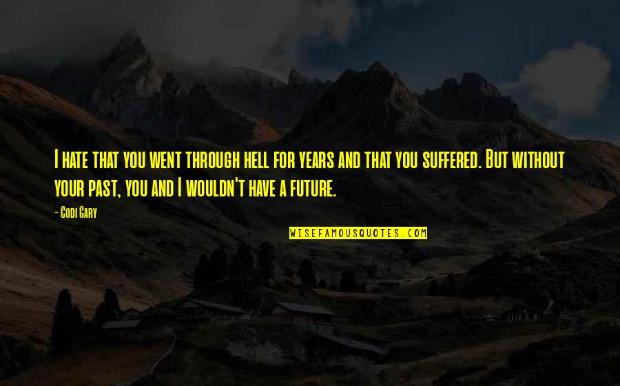 Future Without You Quotes By Codi Gary: I hate that you went through hell for