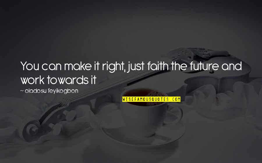 Future Work Quotes By Oladosu Feyikogbon: You can make it right, just faith the