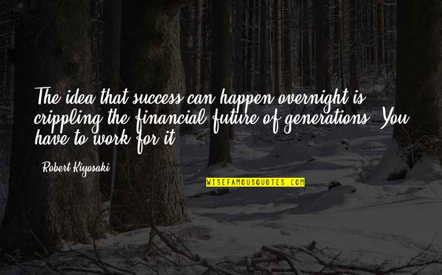 Future Work Quotes By Robert Kiyosaki: The idea that success can happen overnight is