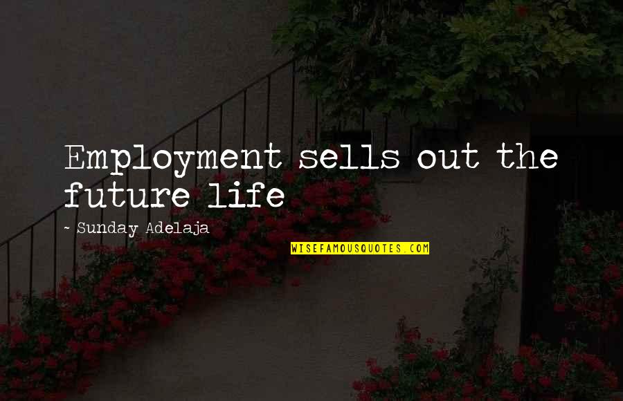 Future Work Quotes By Sunday Adelaja: Employment sells out the future life