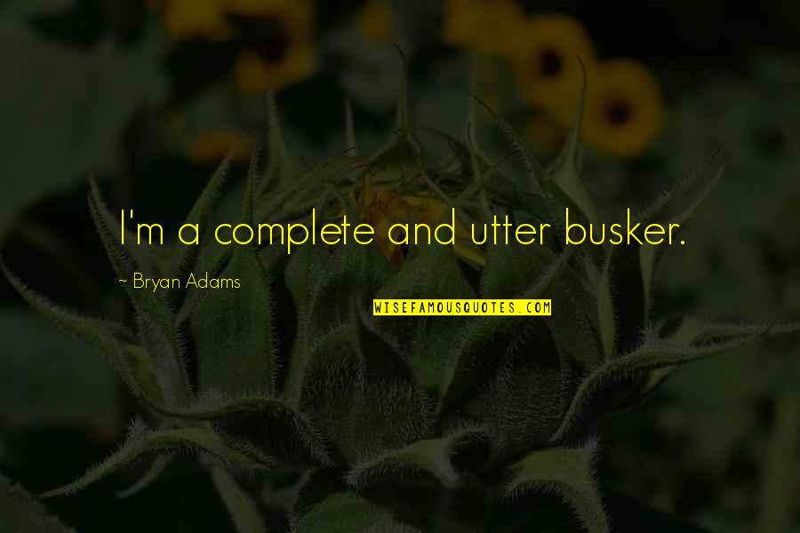 Futureheads Industries Quotes By Bryan Adams: I'm a complete and utter busker. Futureheads Industries Quotes By Bryan Adams: I'm a complete and utter busker.