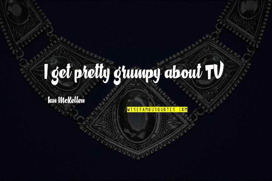 Futureheads Industries Quotes By Ian McKellen: I get pretty grumpy about TV. Futureheads Industries Quotes By Ian McKellen: I get pretty grumpy about TV.
