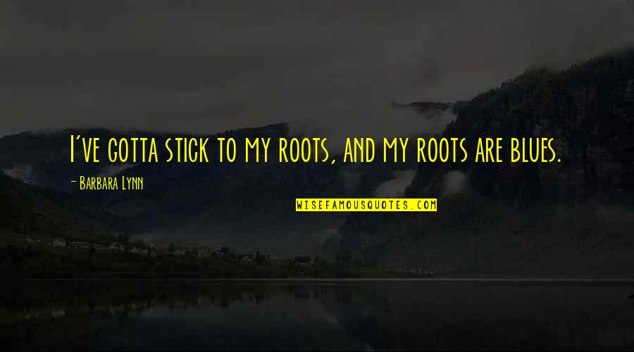 Futureit's Quotes By Barbara Lynn: I've gotta stick to my roots, and my
