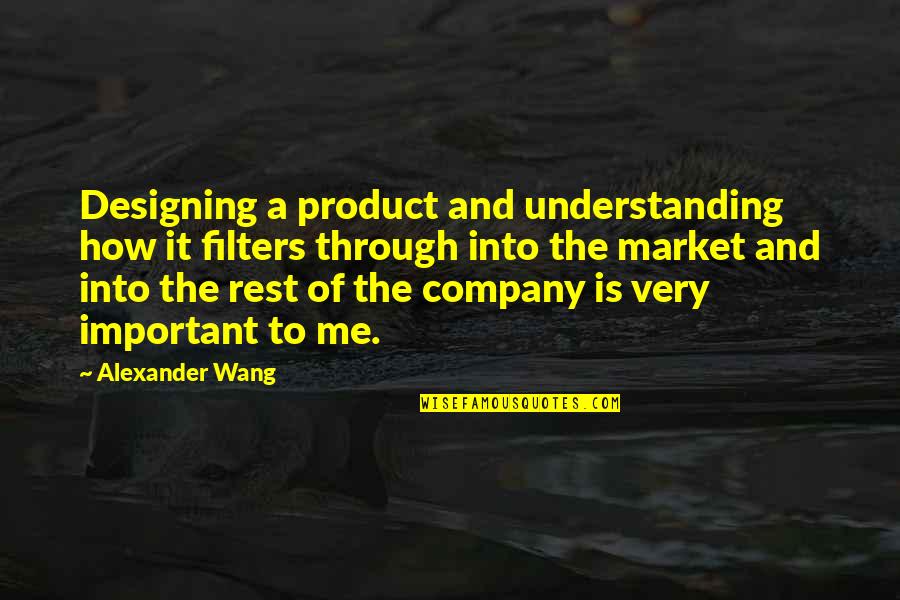 Futurelations Quotes By Alexander Wang: Designing a product and understanding how it filters