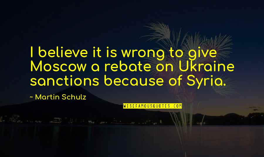 Futures So Bright Quotes By Martin Schulz: I believe it is wrong to give Moscow
