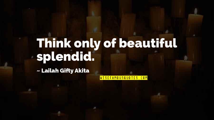 Futuring Quotes By Lailah Gifty Akita: Think only of beautiful splendid.