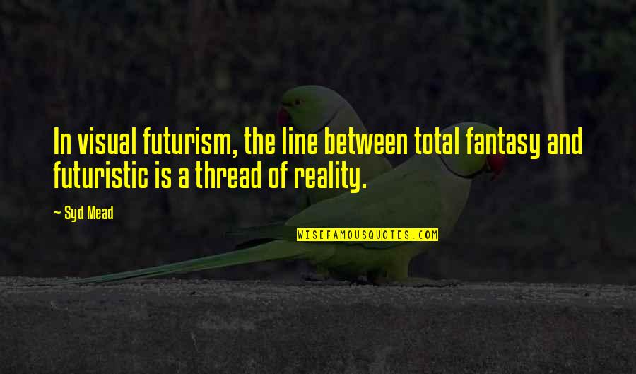 Futurism Quotes By Syd Mead: In visual futurism, the line between total fantasy Futurism Quotes By Syd Mead: In visual futurism, the line between total fantasy