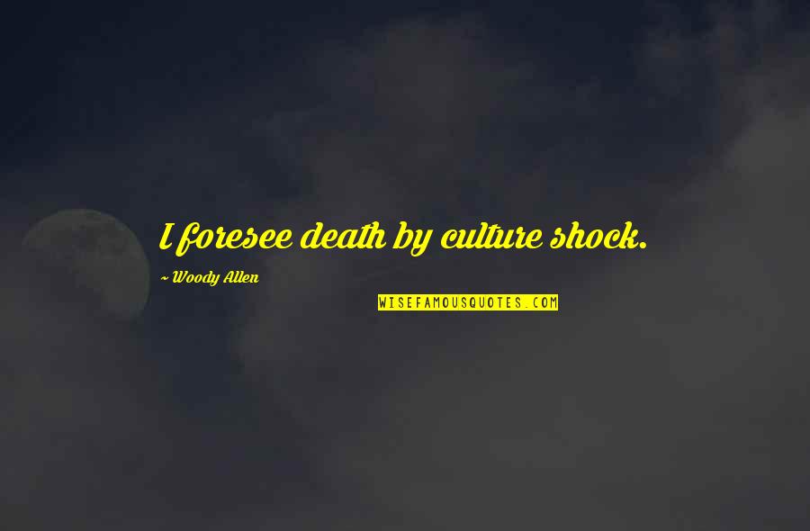 Futurism Quotes By Woody Allen: I foresee death by culture shock. Futurism Quotes By Woody Allen: I foresee death by culture shock.