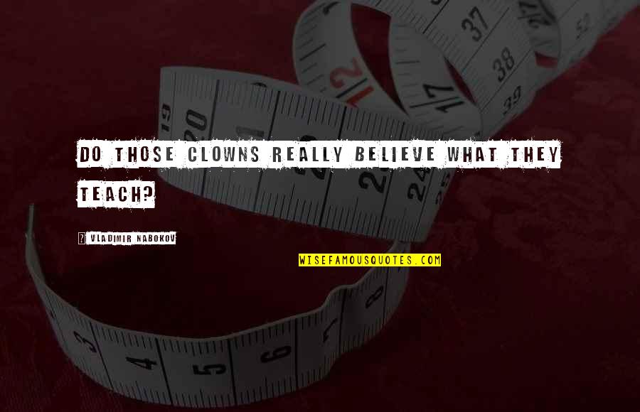 Futurismo Quotes By Vladimir Nabokov: Do those clowns really believe what they teach? Futurismo Quotes By Vladimir Nabokov: Do those clowns really believe what they teach?