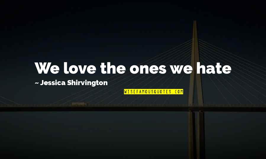 Futurista Irodalom Quotes By Jessica Shirvington: We love the ones we hate Futurista Irodalom Quotes By Jessica Shirvington: We love the ones we hate