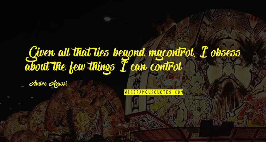 Futuristic City Quotes By Andre Agassi: Given all that lies beyond mycontrol, I obsess
