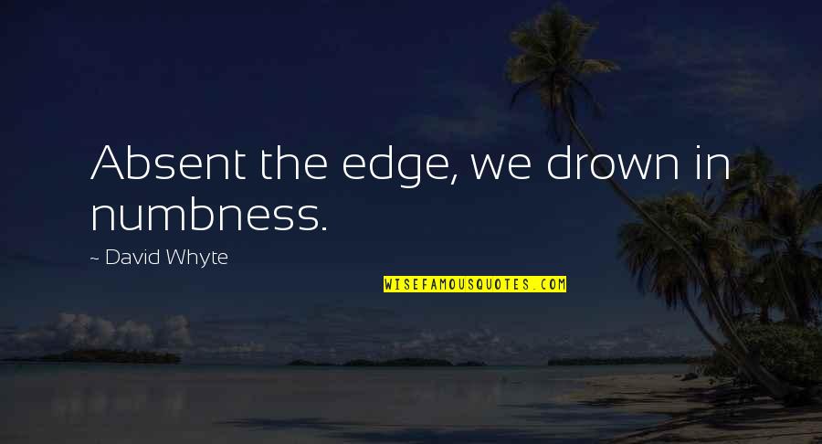 Futuristic Inspirational Quotes By David Whyte: Absent the edge, we drown in numbness. Futuristic Inspirational Quotes By David Whyte: Absent the edge, we drown in numbness.