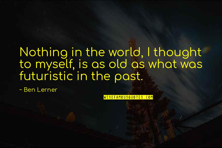 Futuristic World Quotes By Ben Lerner: Nothing in the world, I thought to myself,