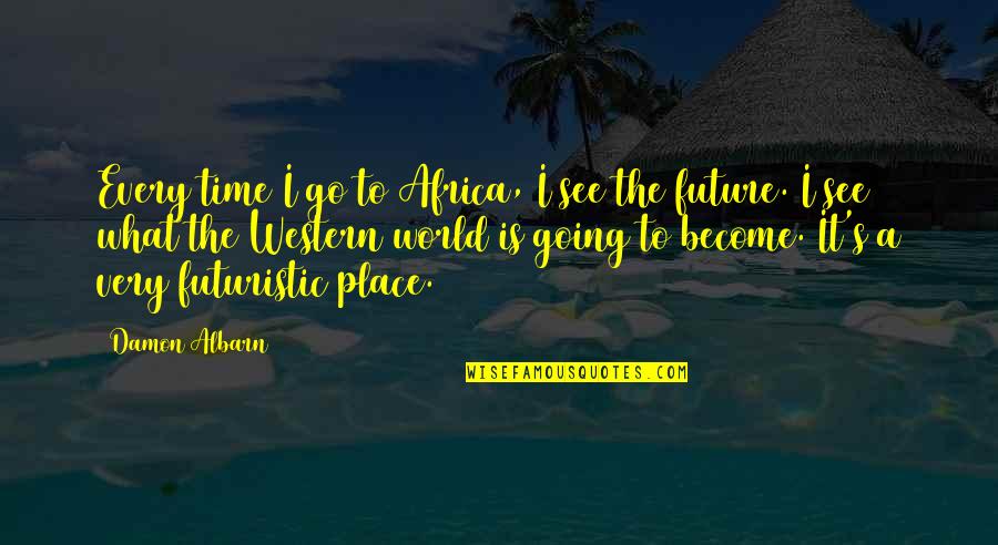Futuristic World Quotes By Damon Albarn: Every time I go to Africa, I see