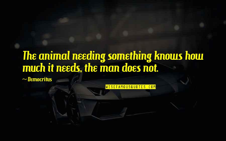 Futuristic World Quotes By Democritus: The animal needing something knows how much it