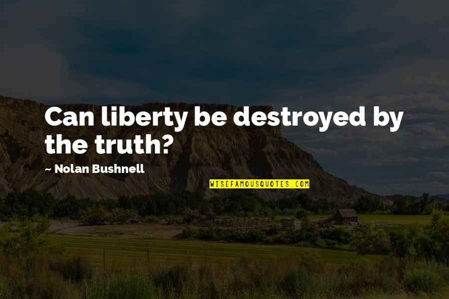 Futuristic World Quotes By Nolan Bushnell: Can liberty be destroyed by the truth?