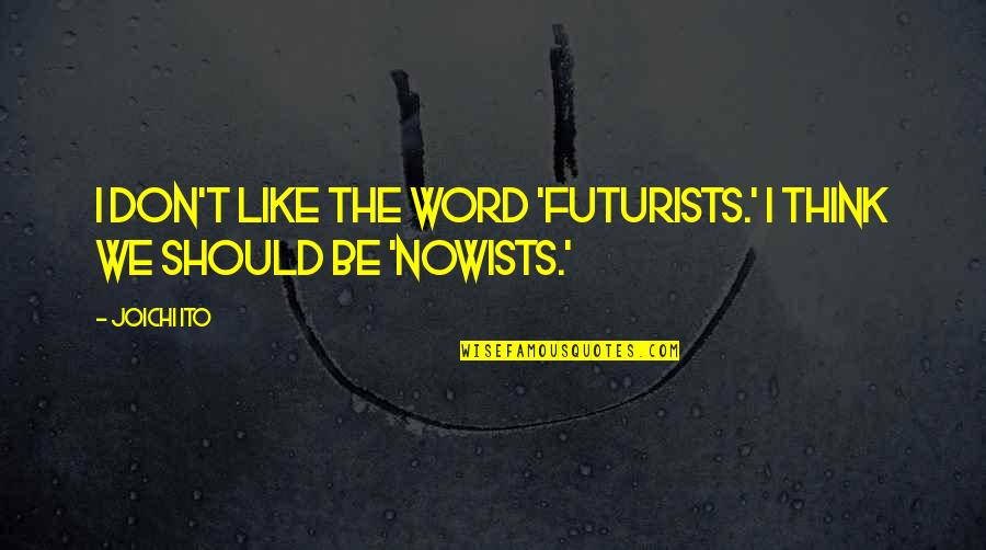 Futurists Quotes By Joichi Ito: I don't like the word 'futurists.' I think