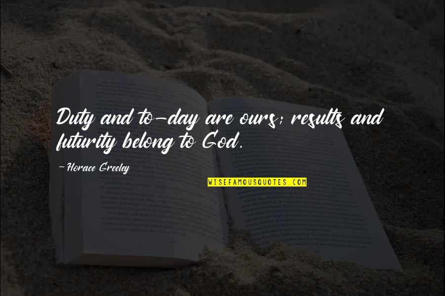 Futurity Quotes By Horace Greeley: Duty and to-day are ours; results and futurity Futurity Quotes By Horace Greeley: Duty and to-day are ours; results and futurity