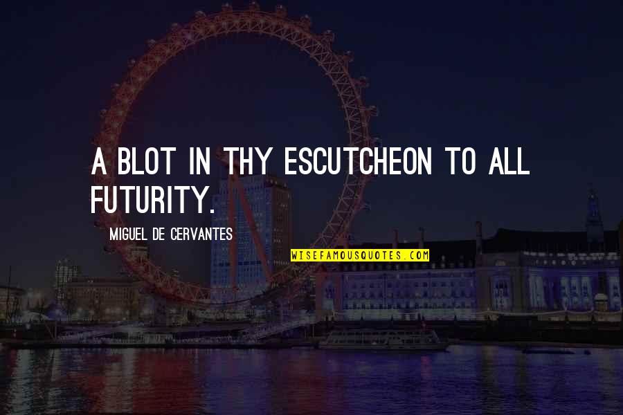 Futurity Quotes By Miguel De Cervantes: A blot in thy escutcheon to all futurity. Futurity Quotes By Miguel De Cervantes: A blot in thy escutcheon to all futurity.