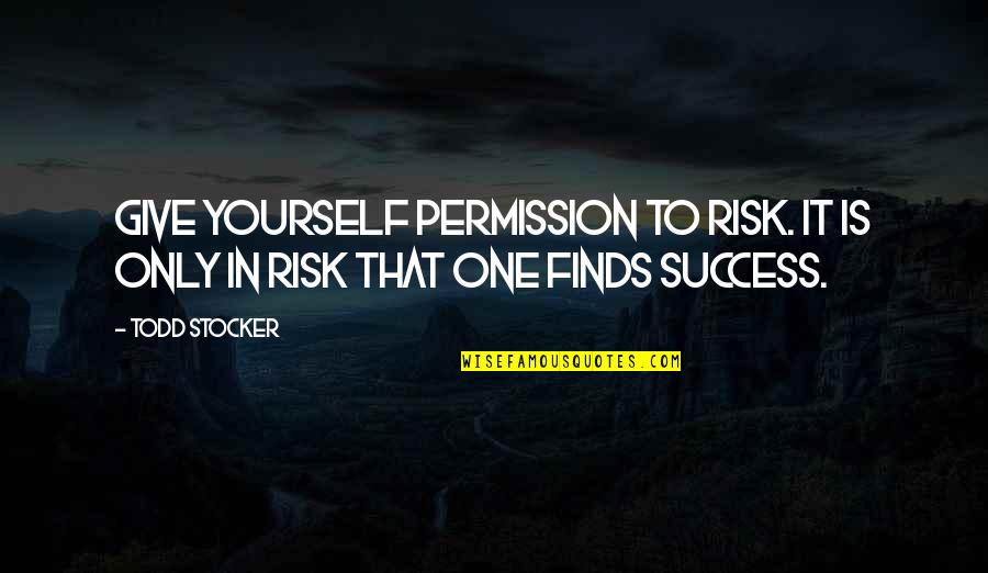 Futurologist Quotes By Todd Stocker: Give yourself permission to Risk. It is only