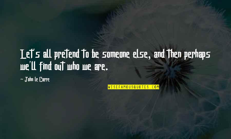 Futurologists Quotes By John Le Carre: Let's all pretend to be someone else, and