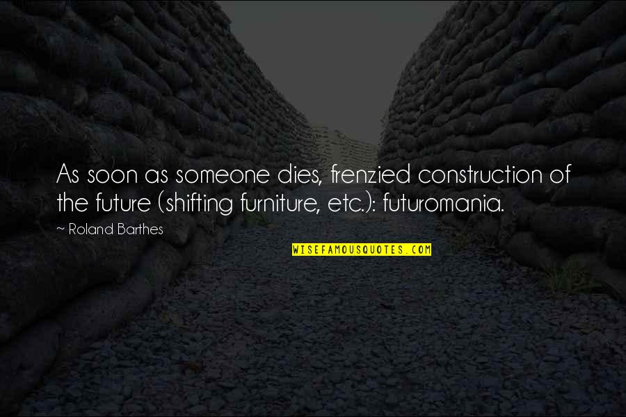 Futuromania Quotes By Roland Barthes: As soon as someone dies, frenzied construction of