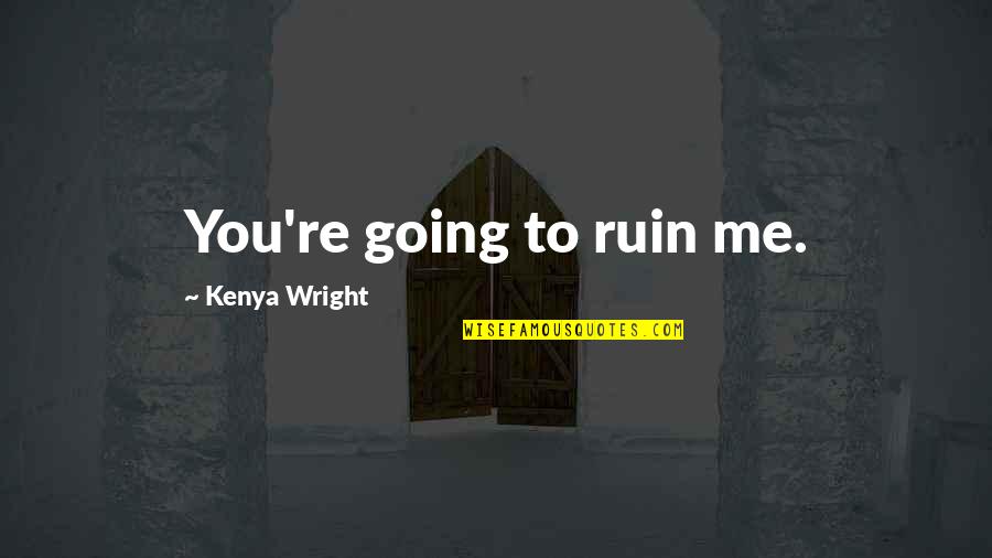Fuuko Yagura Quotes By Kenya Wright: You're going to ruin me. Fuuko Yagura Quotes By Kenya Wright: You're going to ruin me.