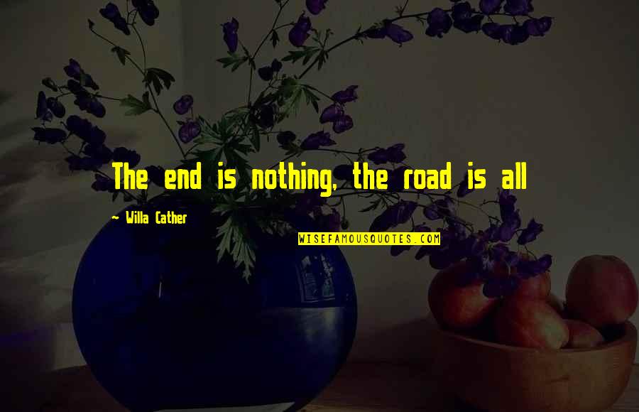 Fuve Quotes By Willa Cather: The end is nothing, the road is all Fuve Quotes By Willa Cather: The end is nothing, the road is all