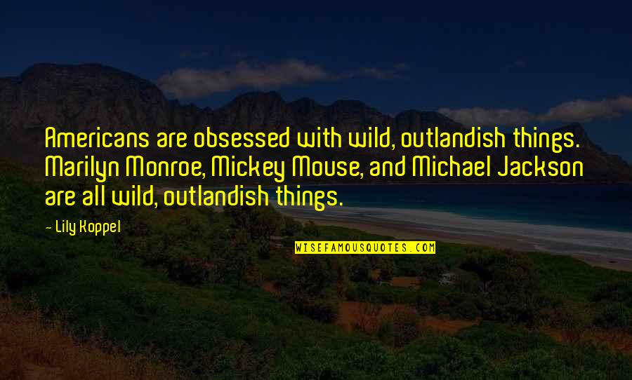 Fuwa Aika Quotes By Lily Koppel: Americans are obsessed with wild, outlandish things. Marilyn Fuwa Aika Quotes By Lily Koppel: Americans are obsessed with wild, outlandish things. Marilyn
