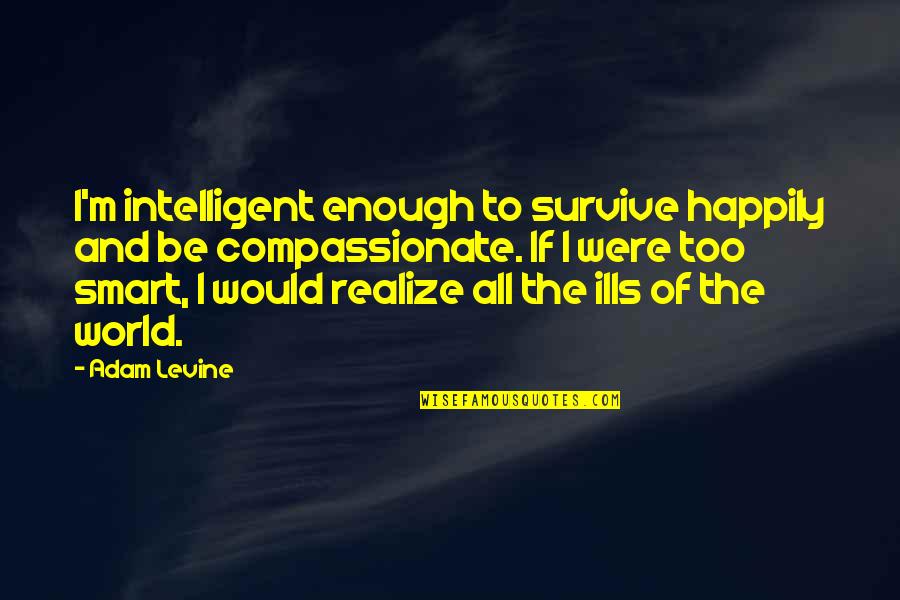 Fuwa Mahiro Quotes By Adam Levine: I'm intelligent enough to survive happily and be Fuwa Mahiro Quotes By Adam Levine: I'm intelligent enough to survive happily and be