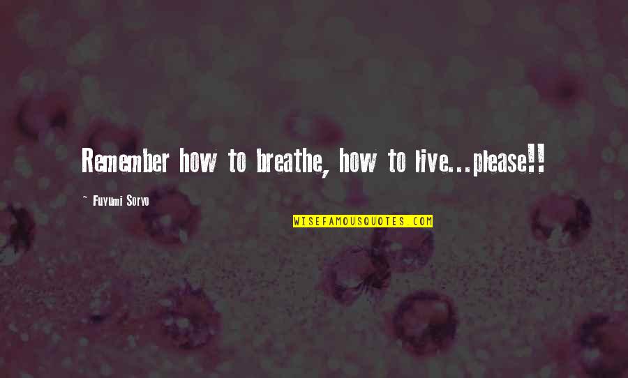 Fuyumi Quotes By Fuyumi Soryo: Remember how to breathe, how to live...please!!