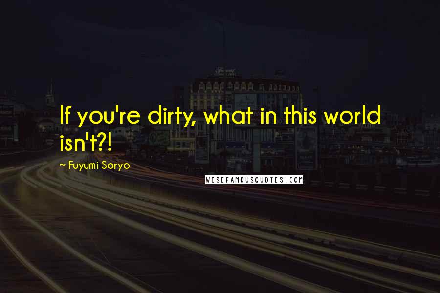 Fuyumi Soryo quotes: If you're dirty, what in this world isn't?!