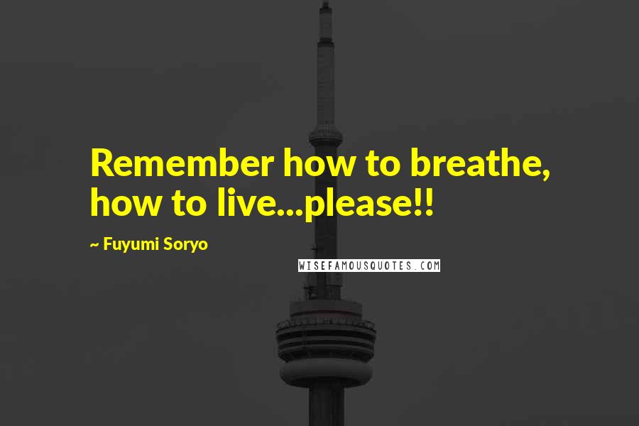 Fuyumi Soryo quotes: Remember how to breathe, how to live...please!!