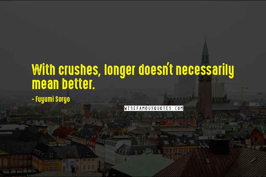 Fuyumi Soryo quotes: With crushes, longer doesn't necessarily mean better.