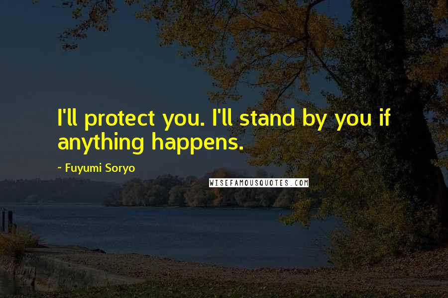 Fuyumi Soryo quotes: I'll protect you. I'll stand by you if anything happens.