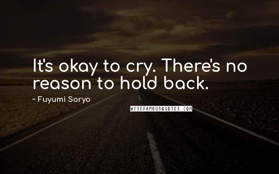 Fuyumi Soryo quotes: It's okay to cry. There's no reason to hold back.