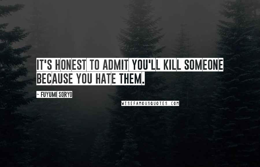 Fuyumi Soryo quotes: It's honest to admit you'll kill someone because you hate them.