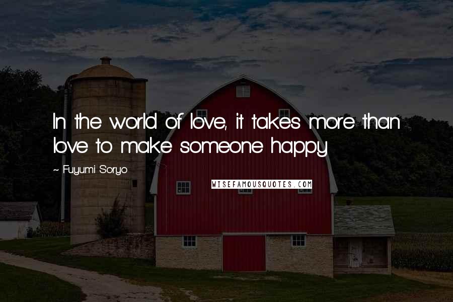 Fuyumi Soryo quotes: In the world of love, it takes more than love to make someone happy