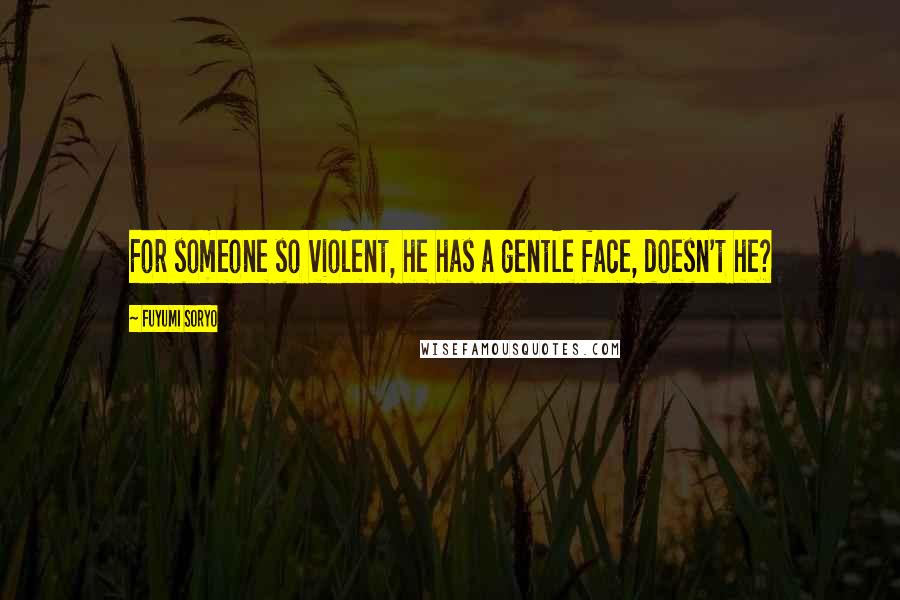Fuyumi Soryo quotes: For someone so violent, he has a gentle face, doesn't he?
