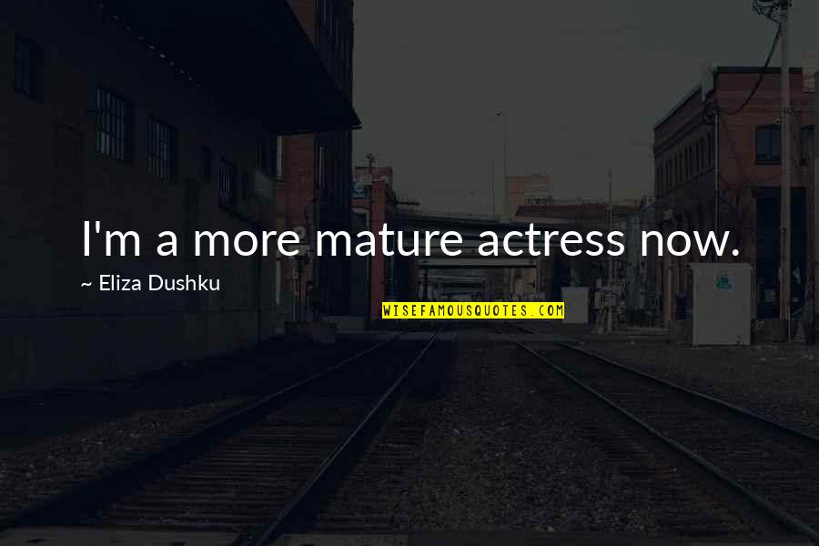 Fuzy Quotes By Eliza Dushku: I'm a more mature actress now. Fuzy Quotes By Eliza Dushku: I'm a more mature actress now.